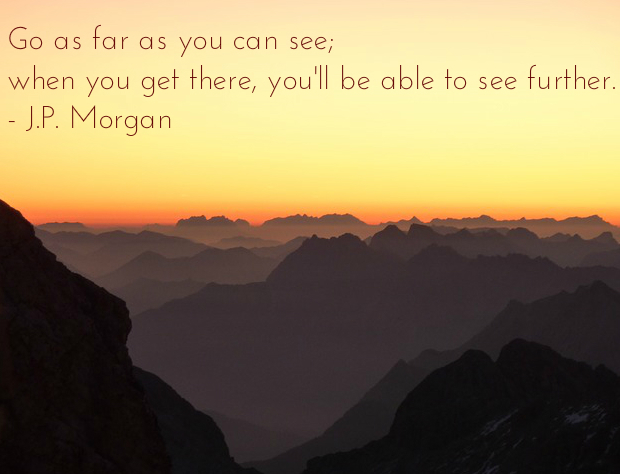 "“Go as far as you can see; when you get there, you'll be able to see further.”